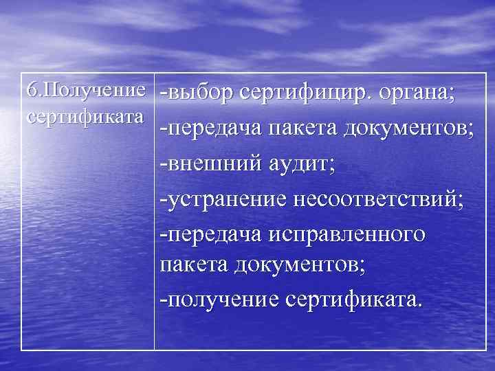 6. Получение -выбор сертифицир. органа; сертификата -передача пакета документов; -внешний аудит; -устранение несоответствий; -передача