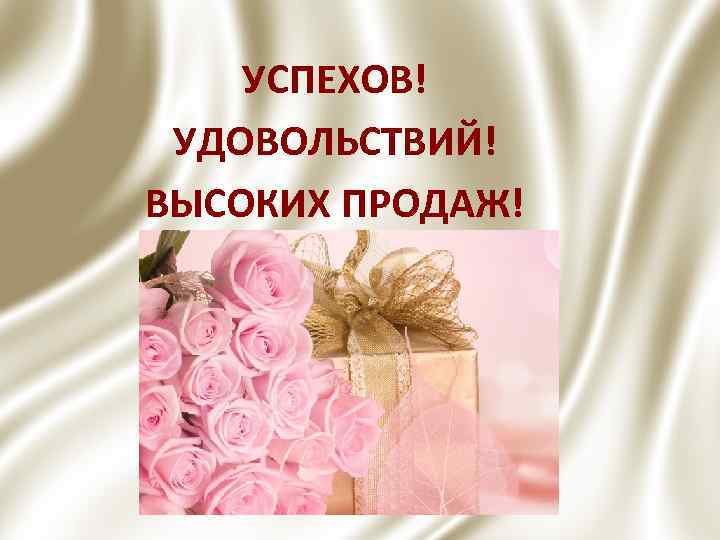 УСПЕХОВ! УДОВОЛЬСТВИЙ! ВЫСОКИХ ПРОДАЖ! 
