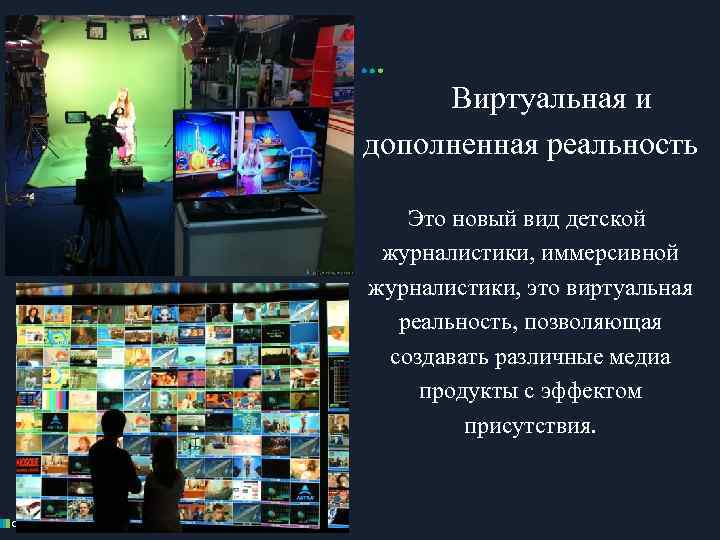 Виртуальная и дополненная реальность Это новый вид детской журналистики, иммерсивной журналистики, это виртуальная реальность,