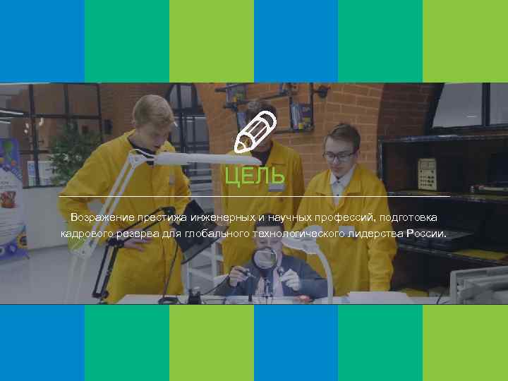 ЦЕЛЬ МИССИЯ Возражение престижа инженерных и научных профессий, подготовка Внедрение новой эффективной модели дополнительного