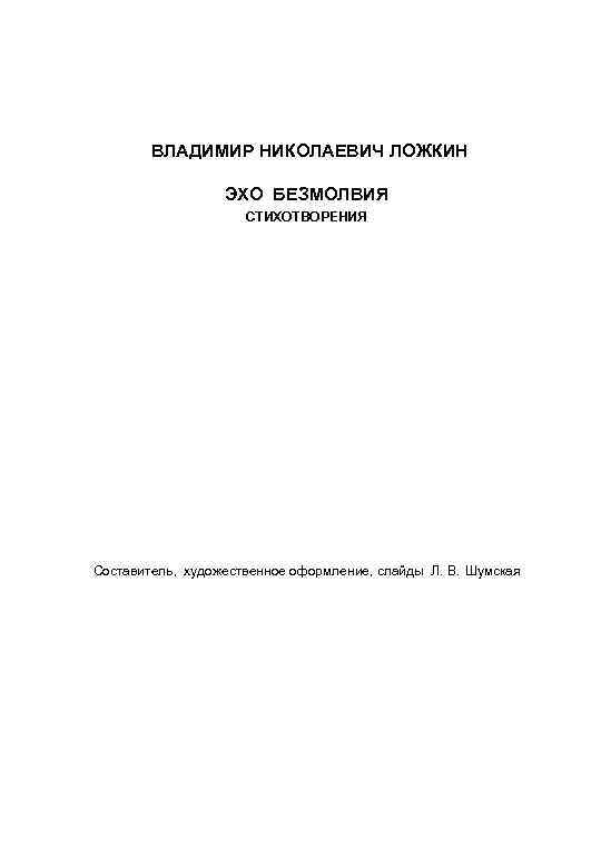 ВЛАДИМИР НИКОЛАЕВИЧ ЛОЖКИН ЭХО БЕЗМОЛВИЯ СТИХОТВОРЕНИЯ Составитель, художественное оформление, слайды Л. В. Шумская 