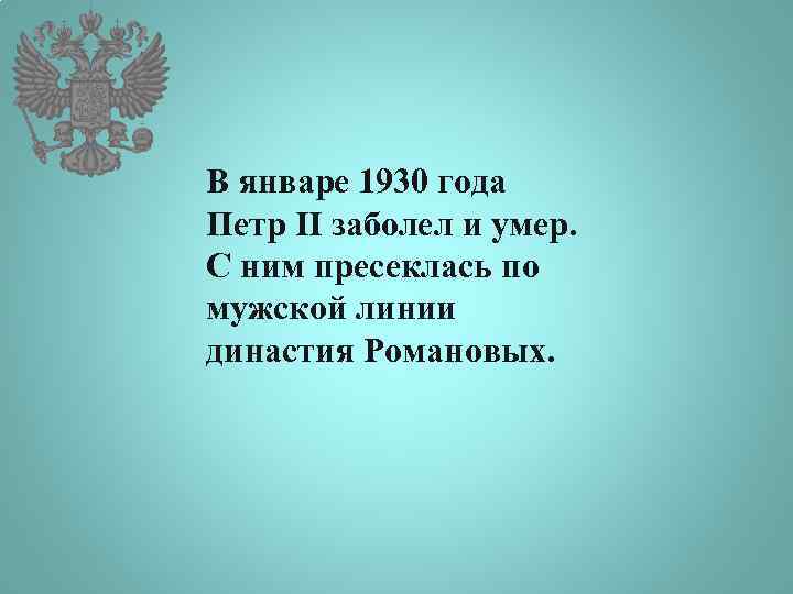 В январе 1930 года Петр II заболел и умер. С ним пресеклась по мужской