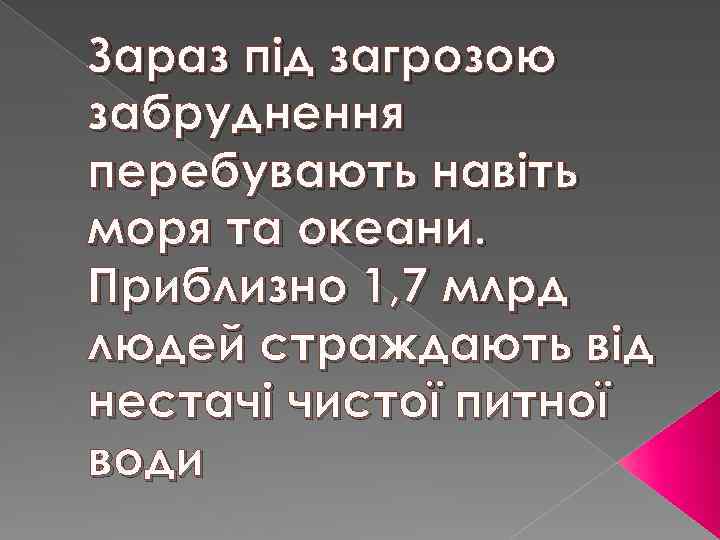 Зараз під загрозою забруднення перебувають навіть моря та океани. Приблизно 1, 7 млрд людей