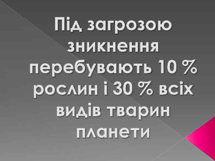 Під загрозою зникнення перебувають 10 % рослин і 30 % всіх видів тварин планети