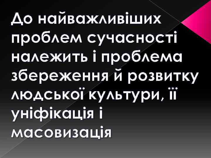 До найважливіших проблем сучасності належить і проблема збереження й розвитку людської культури, її уніфікація