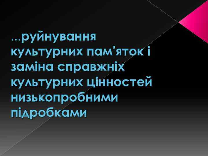 …руйнування культурних пам'яток і заміна справжніх культурних цінностей низькопробними підробками 