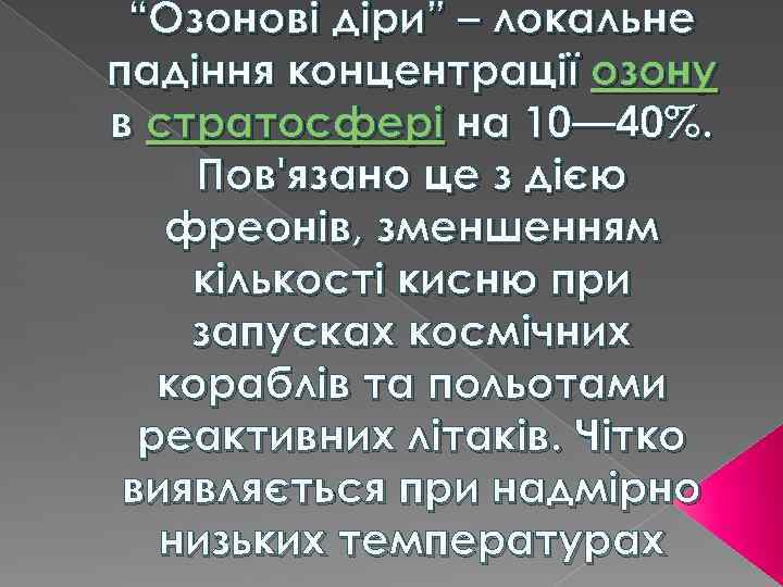 “Озонові діри” – локальне падіння концентрації озону в стратосфері на 10— 40%. Пов'язано це