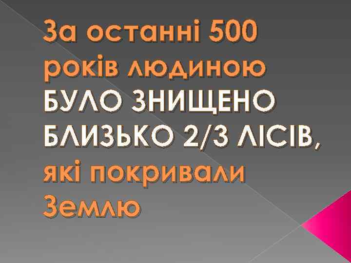 За останні 500 років людиною БУЛО ЗНИЩЕНО БЛИЗЬКО 2/3 ЛІСІВ, які покривали Землю 