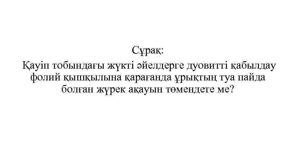 Сұрақ: Қауіп тобындағы жүкті әйелдерге дуовитті қабылдау фолий қышқылына қарағанда ұрықтың туа пайда болған