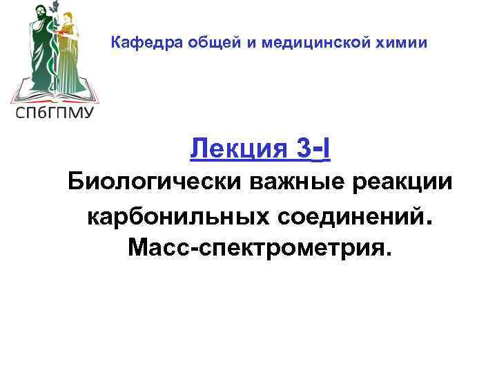 Кафедра общей и медицинской химии Лекция 3 -I Биологически важные реакции карбонильных соединений. Масс-спектрометрия.