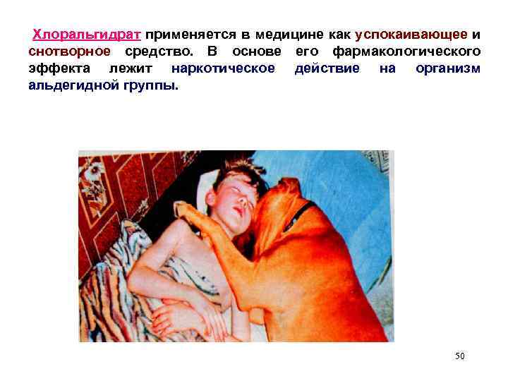 Хлоральгидрат применяется в медицине как успокаивающее и снотворное средство. В основе его фармакологического эффекта