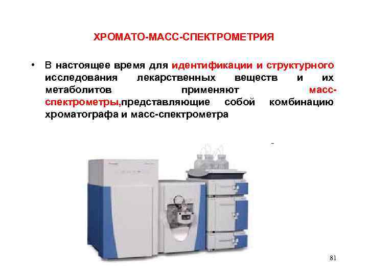 ХРОМАТО-МАСС-СПЕКТРОМЕТРИЯ • В настоящее время для идентификации и структурного исследования лекарственных веществ и их