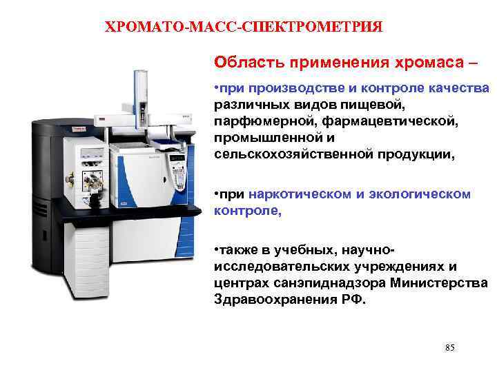 ХРОМАТО-МАСС-СПЕКТРОМЕТРИЯ Область применения хромаса – • при производстве и контроле качества различных видов пищевой,