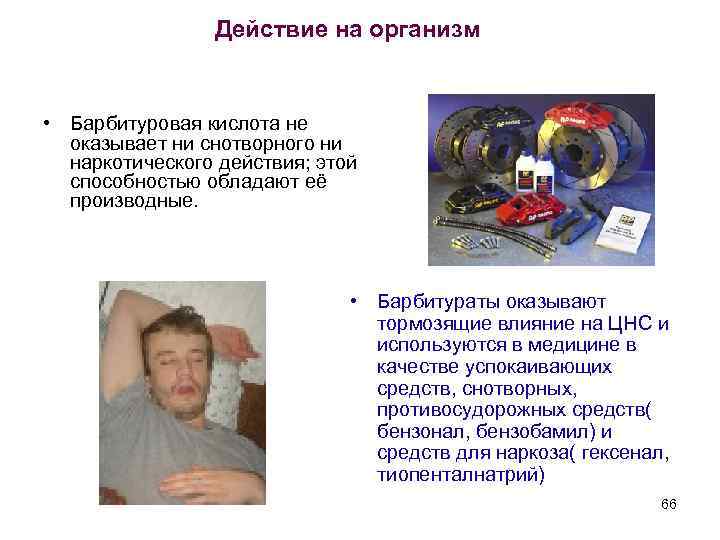 Действие на организм • Барбитуровая кислота не оказывает ни снотворного ни наркотического действия; этой