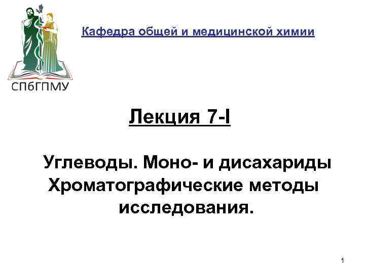 Кафедра общей и медицинской химии Лекция 7 -I Углеводы. Моно- и дисахариды Хроматографические методы
