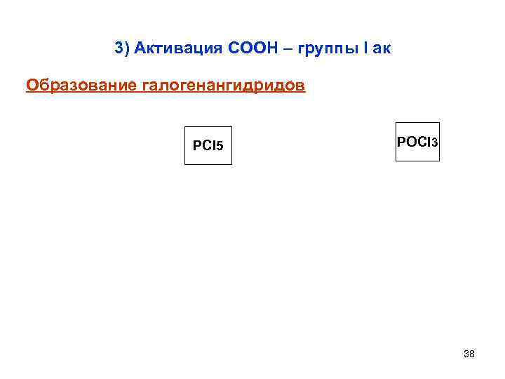 3) Активация СООН – группы I ак Образование галогенангидридов PCl 5 POCl 3 38
