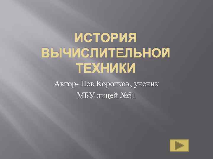 ИСТОРИЯ ВЫЧИСЛИТЕЛЬНОЙ ТЕХНИКИ Автор- Лев Коротков, ученик МБУ лицей № 51 