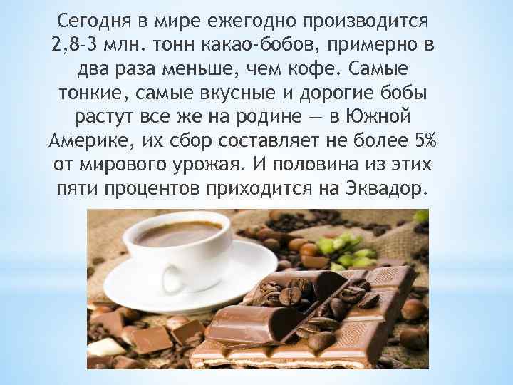 Сегодня в мире ежегодно производится 2, 8– 3 млн. тонн какао-бобов, примерно в два