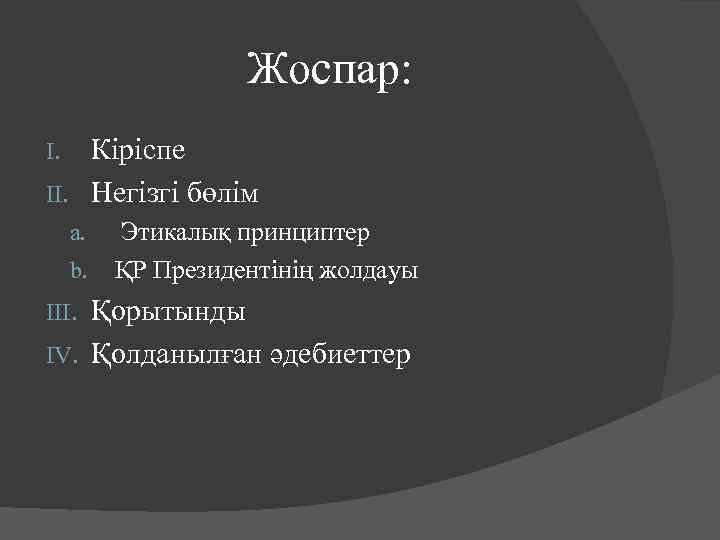 Жоспар: Кіріспе II. Негізгі бөлім I. a. b. Этикалық принциптер ҚР Президентінің жолдауы Қорытынды