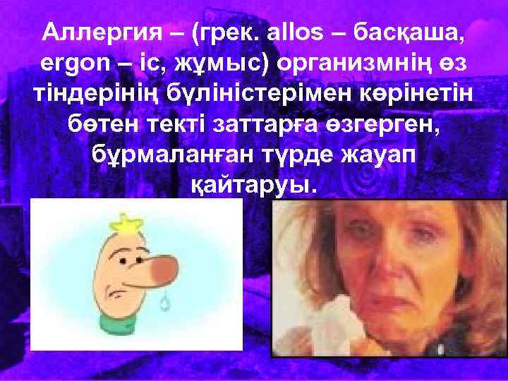 Аллергия – (грек. аllos – басқаша, ergon – іс, жұмыс) организмнің өз тіндерінің бүліністерімен