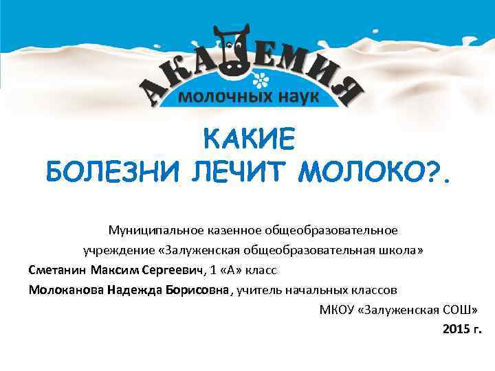 КАКИЕ БОЛЕЗНИ ЛЕЧИТ МОЛОКО? . Муниципальное казенное общеобразовательное учреждение «Залуженская общеобразовательная школа» Сметанин Максим