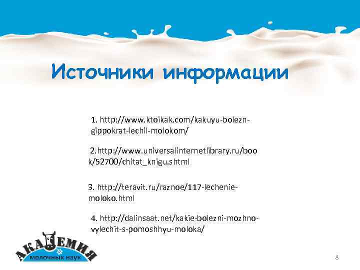 Источники информации 1. http: //www. ktoikak. com/kakuyu-bolezngippokrat-lechil-molokom/ 2. http: //www. universalinternetlibrary. ru/boo k/52700/chitat_knigu. shtml