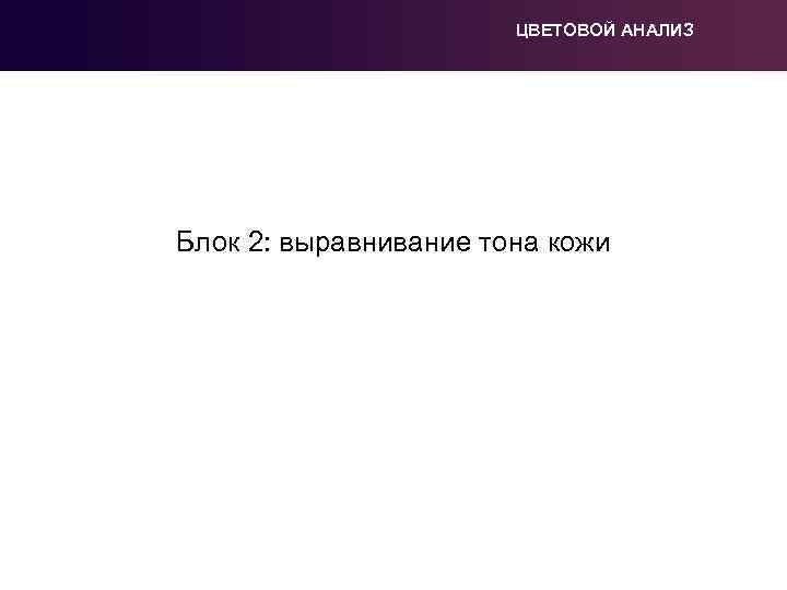 ЦВЕТОВОЙ АНАЛИЗ Блок 2: выравнивание тона кожи 