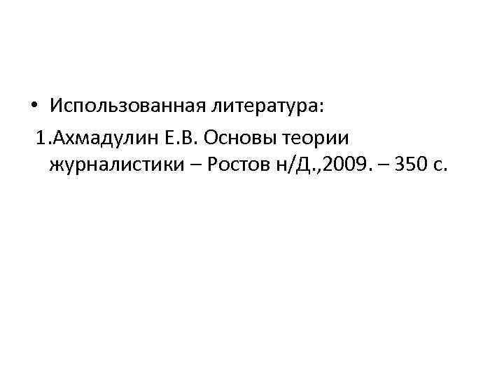  • Использованная литература: 1. Ахмадулин Е. В. Основы теории журналистики – Ростов н/Д.
