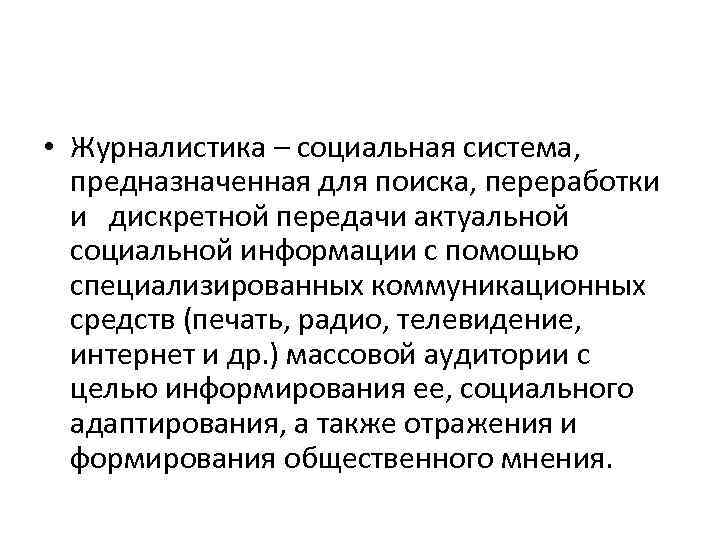 • Журналистика – социальная система, предназначенная для поиска, переработки и дискретной передачи актуальной