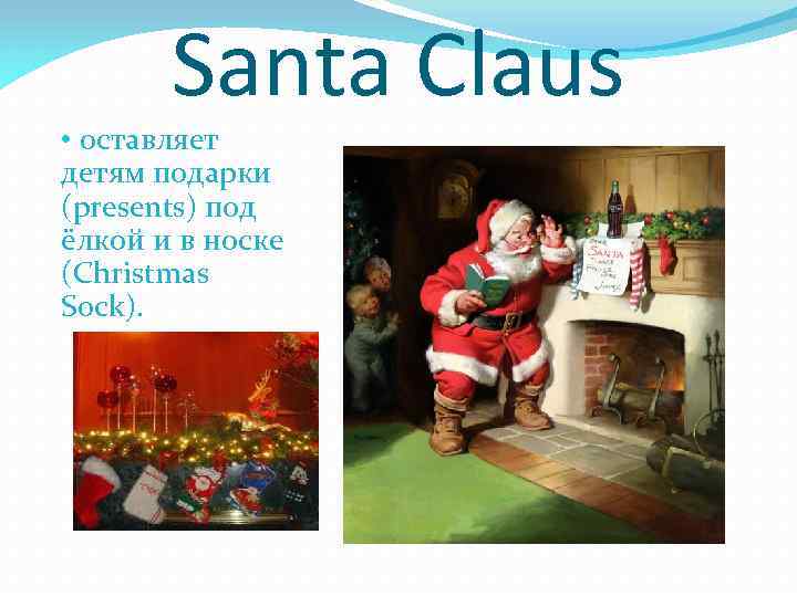 Santa Claus • оставляет детям подарки (presents) под ёлкой и в носке (Christmas Sock).
