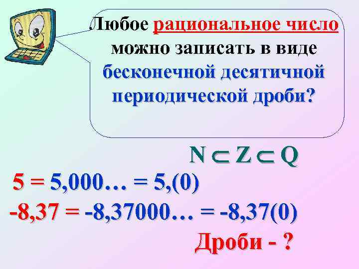 Любое рациональное число можно записать в виде бесконечной десятичной периодической дроби? N Z Q