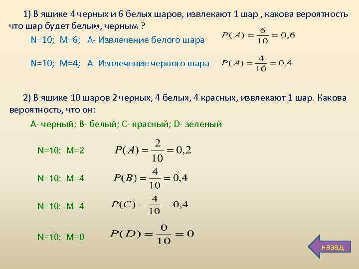 1) В ящике 4 черных и 6 белых шаров, извлекают 1 шар , какова