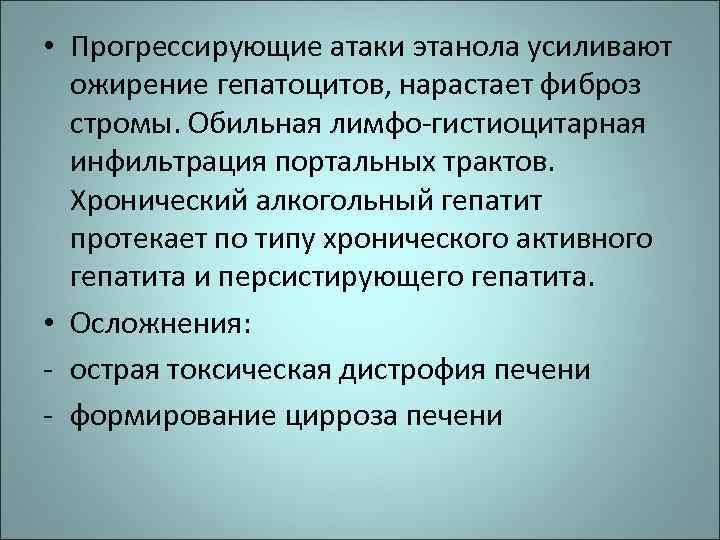  • Прогрессирующие атаки этанола усиливают ожирение гепатоцитов, нарастает фиброз стромы. Обильная лимфо-гистиоцитарная инфильтрация