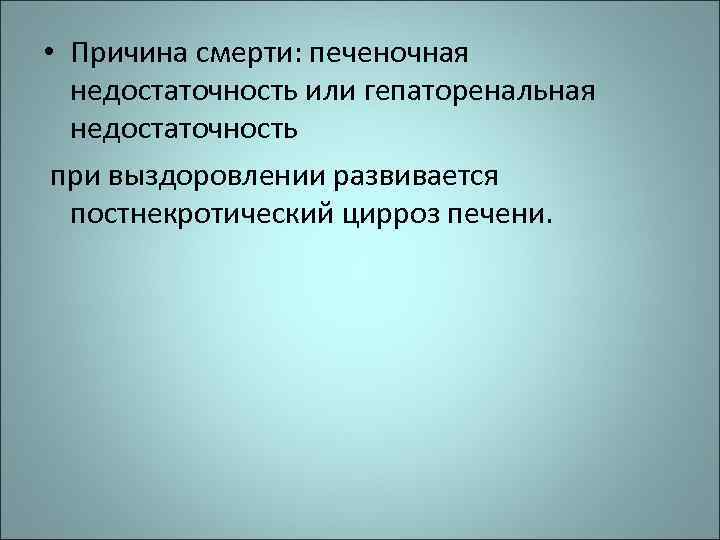  • Причина смерти: печеночная недостаточность или гепаторенальная недостаточность при выздоровлении развивается постнекротический цирроз