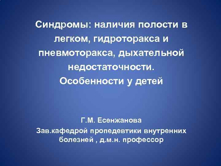 Синдромы: наличия полости в легком, гидроторакса и пневмоторакса, дыхательной недостаточности. Особенности у детей Г.