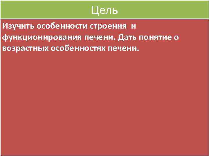 Цель Изучить особенности строения и функционирования печени. Дать понятие о возрастных особенностях печени. 