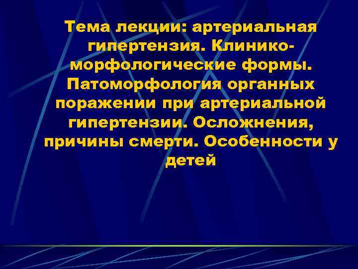 Тема лекции: артериальная гипертензия. Клиникоморфологические формы. Патоморфология органных поражении при артериальной гипертензии. Осложнения, причины