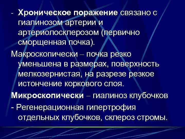 - Хроническое поражение связано с гиалинозом артерии и артериолосклерозом (первично сморщенная почка). Макроскопически –