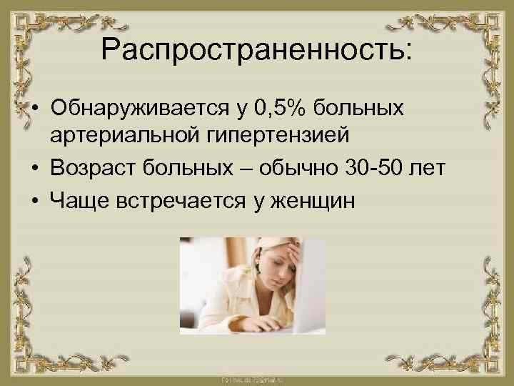 Распространенность: • Обнаруживается у 0, 5% больных артериальной гипертензией • Возраст больных – обычно
