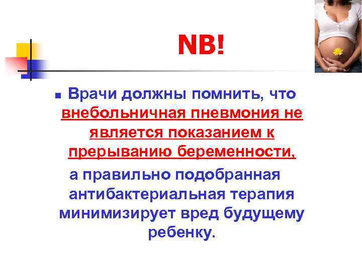 NB! Врачи должны помнить, что внебольничная пневмония не является показанием к прерыванию беременности, а