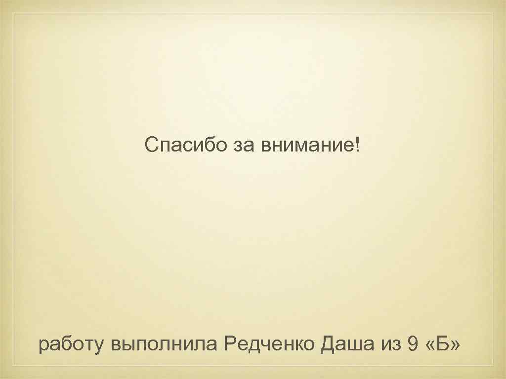 Спасибо за внимание! работу выполнила Редченко Даша из 9 «Б» 