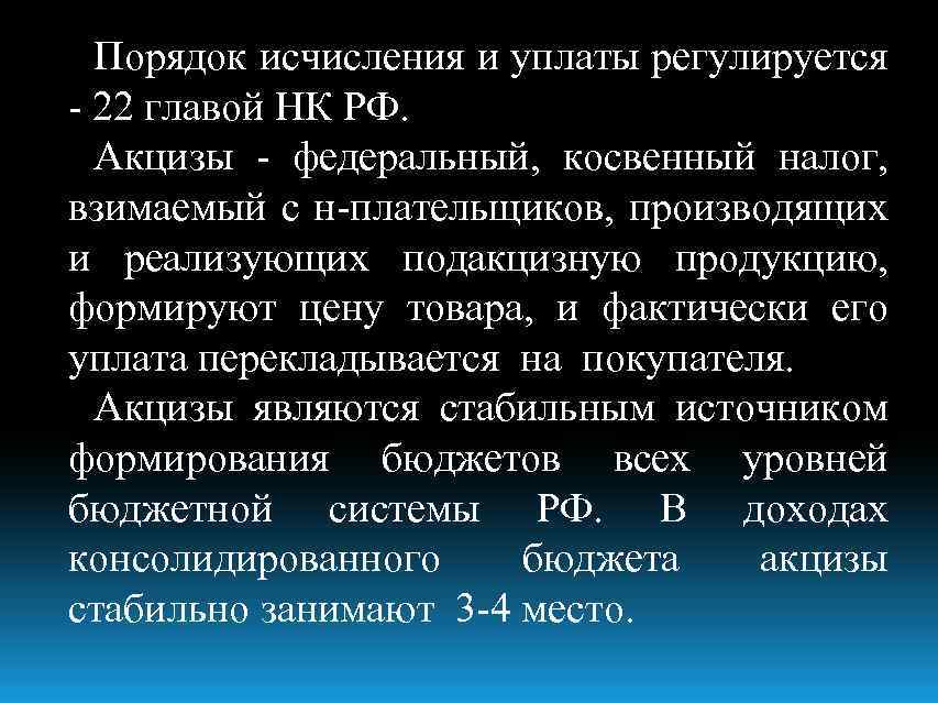 Порядок исчисления и уплаты регулируется - 22 главой НК РФ. Акцизы - федеральный, косвенный