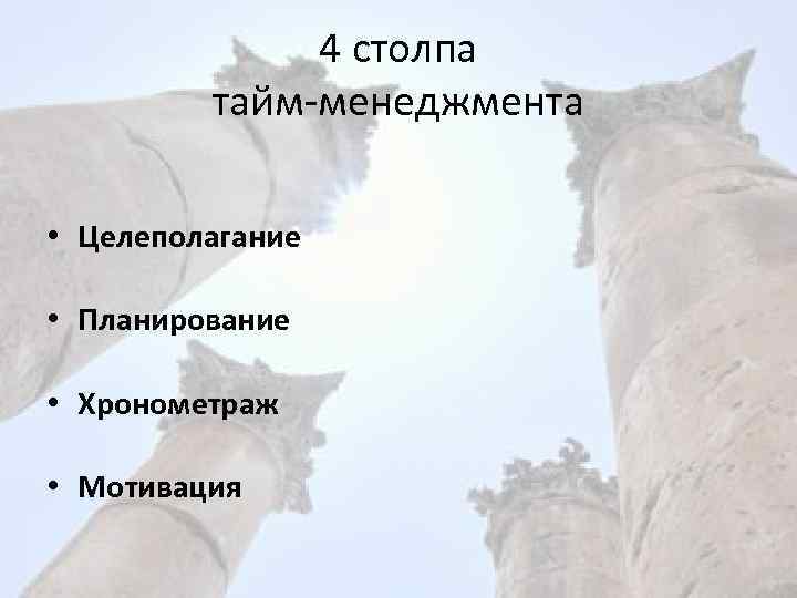 4 столпа тайм-менеджмента • Целеполагание • Планирование • Хронометраж • Мотивация 