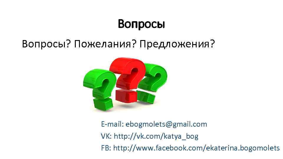 Вопросы? Пожелания? Предложения? E-mail: ebogmolets@gmail. com VK: http: //vk. com/katya_bog FB: http: //www. facebook.