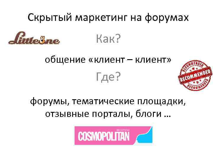 Скрытый маркетинг на форумах Как? общение «клиент – клиент» Где? форумы, тематические площадки, отзывные