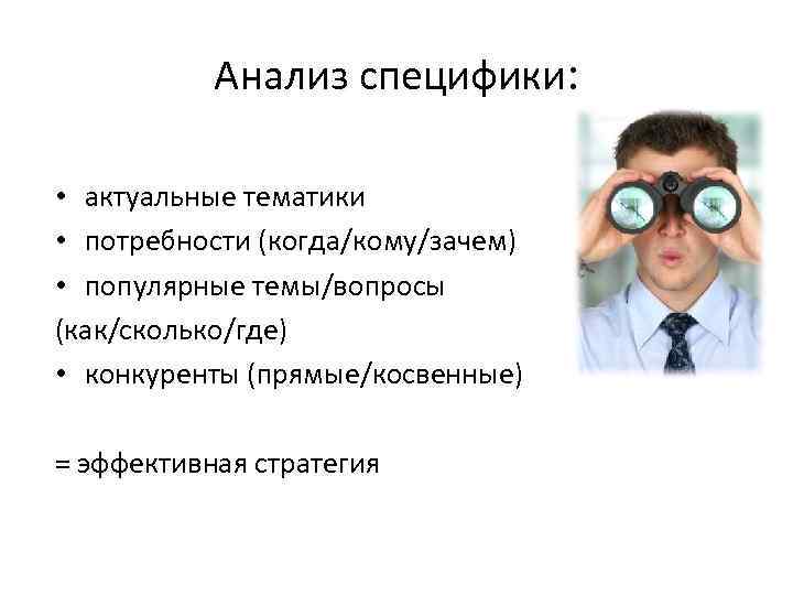 Анализ специфики: • актуальные тематики • потребности (когда/кому/зачем) • популярные темы/вопросы (как/сколько/где) • конкуренты