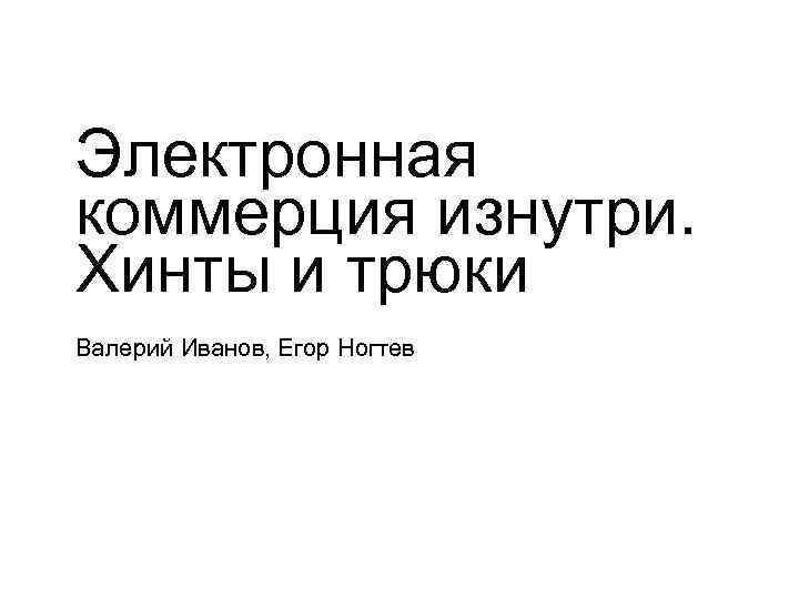 Электронная коммерция изнутри. Хинты и трюки Валерий Иванов, Егор Ногтев 