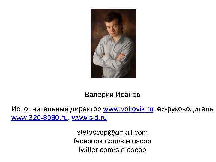 Валерий Иванов Исполнительный директор www. voltovik. ru, ex-руководитель www. 320 -8080. ru, www. sld.