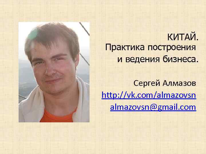 КИТАЙ. Практика построения и ведения бизнеса. Сергей Алмазов http: //vk. com/almazovsn@gmail. com 