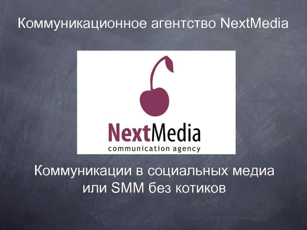 Коммуникационное агентство Next. Media Коммуникации в социальных медиа или SMM без котиков 